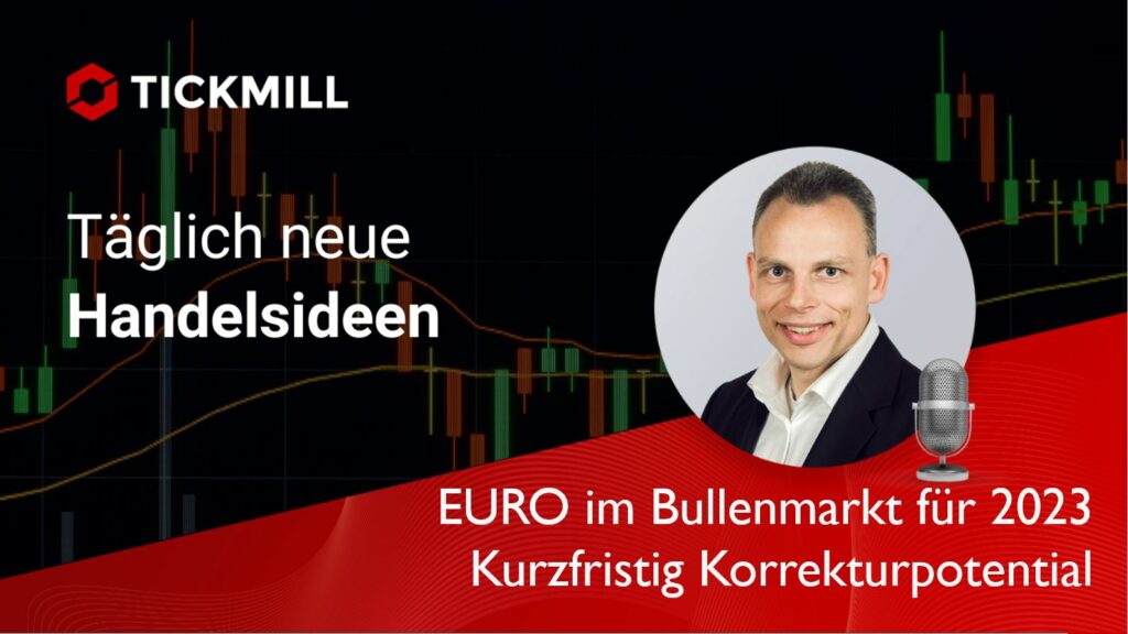 +++ Tickmill's Research Am Sonntag +++ EURO Im Bullenmarkt Für 2023 – Kurzfristig Korrekturpotential
